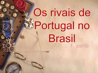 Os rivais de Portugal no Brasil 1° parte. 