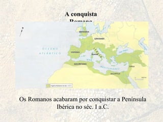 A conquista Romana Os Romanos acabaram por conquistar a Península Ibérica no séc. I a.C. 
