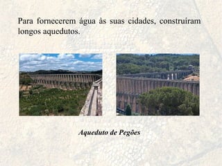 Para fornecerem água às suas cidades, construíram longos aquedutos.  Aqueduto de Pegões 