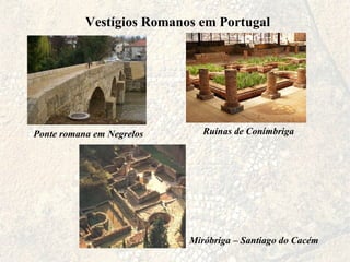 Vestígios Romanos em Portugal Ponte romana em Negrelos Ruínas de Conímbriga Miróbriga – Santiago do Cacém 