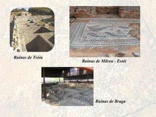 Ruínas de Tróia Ruínas de Milreu - Estói Ruínas de Braga 