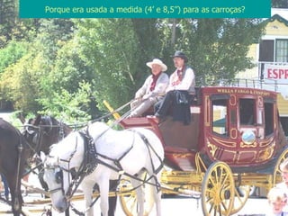 Porque era usada a medida (4’ e 8,5’’) para as carroças? 