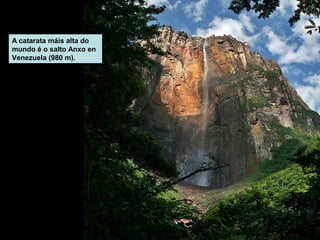 A catarata máis alta do
mundo é o salto Anxo en
Venezuela (980 m).

 