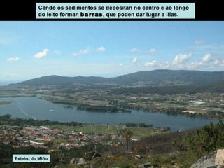 Cando os sedimentos se depositan no centro e ao longo
do leito forman barras, que poden dar lugar a illas.

Esteiro do Miño

 