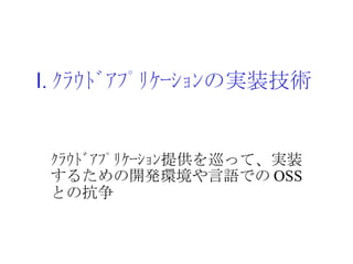 Ⅰ . ｸﾗｳﾄﾞｱﾌﾟﾘｹｰｼｮﾝの実装技術 ｸﾗｳﾄﾞｱﾌﾟﾘｹｰｼｮﾝ提供を巡って、実装するための開発環境や言語での OSS との抗争 