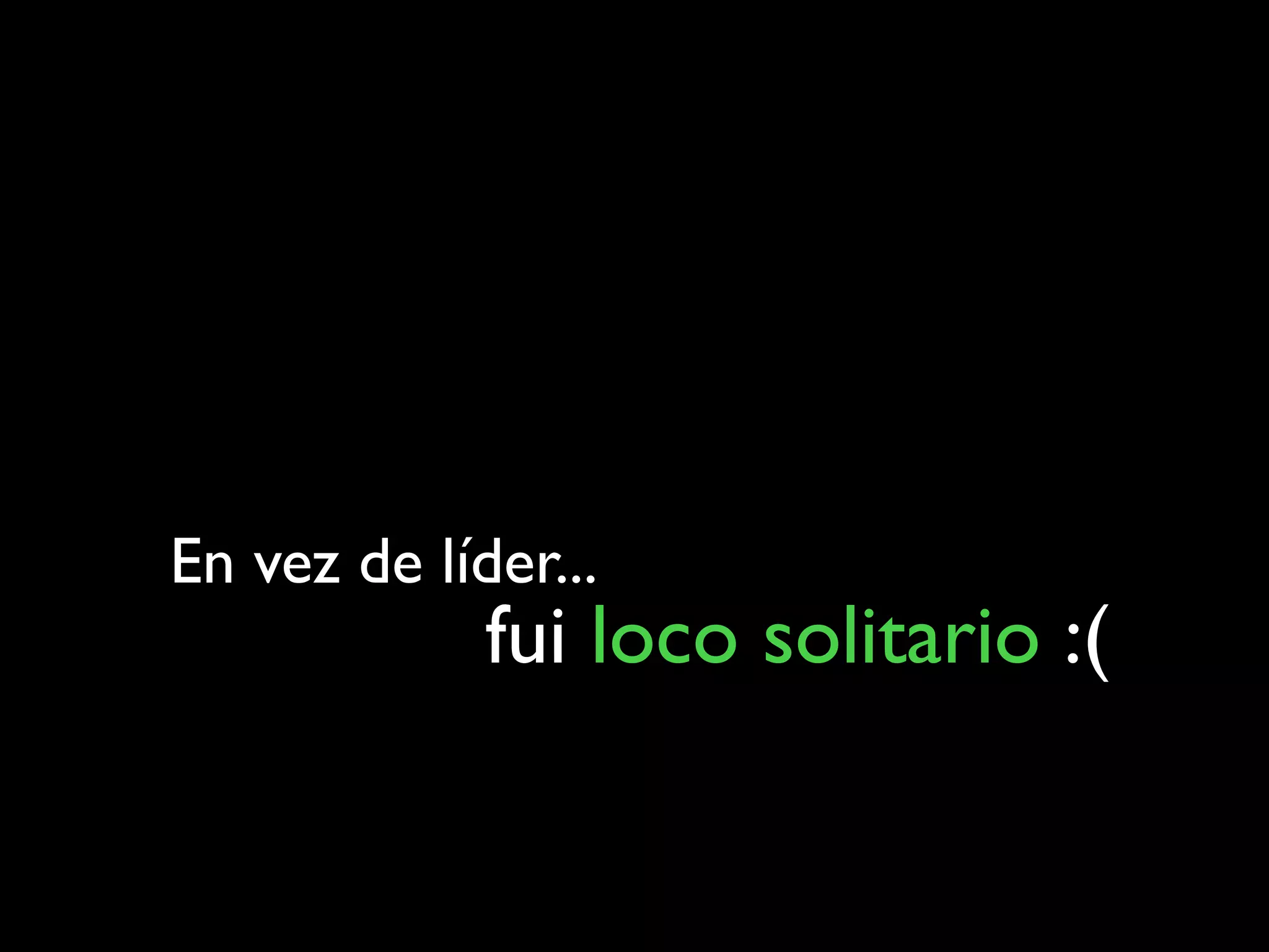 En vez de líder...
             fui loco solitario :(
 