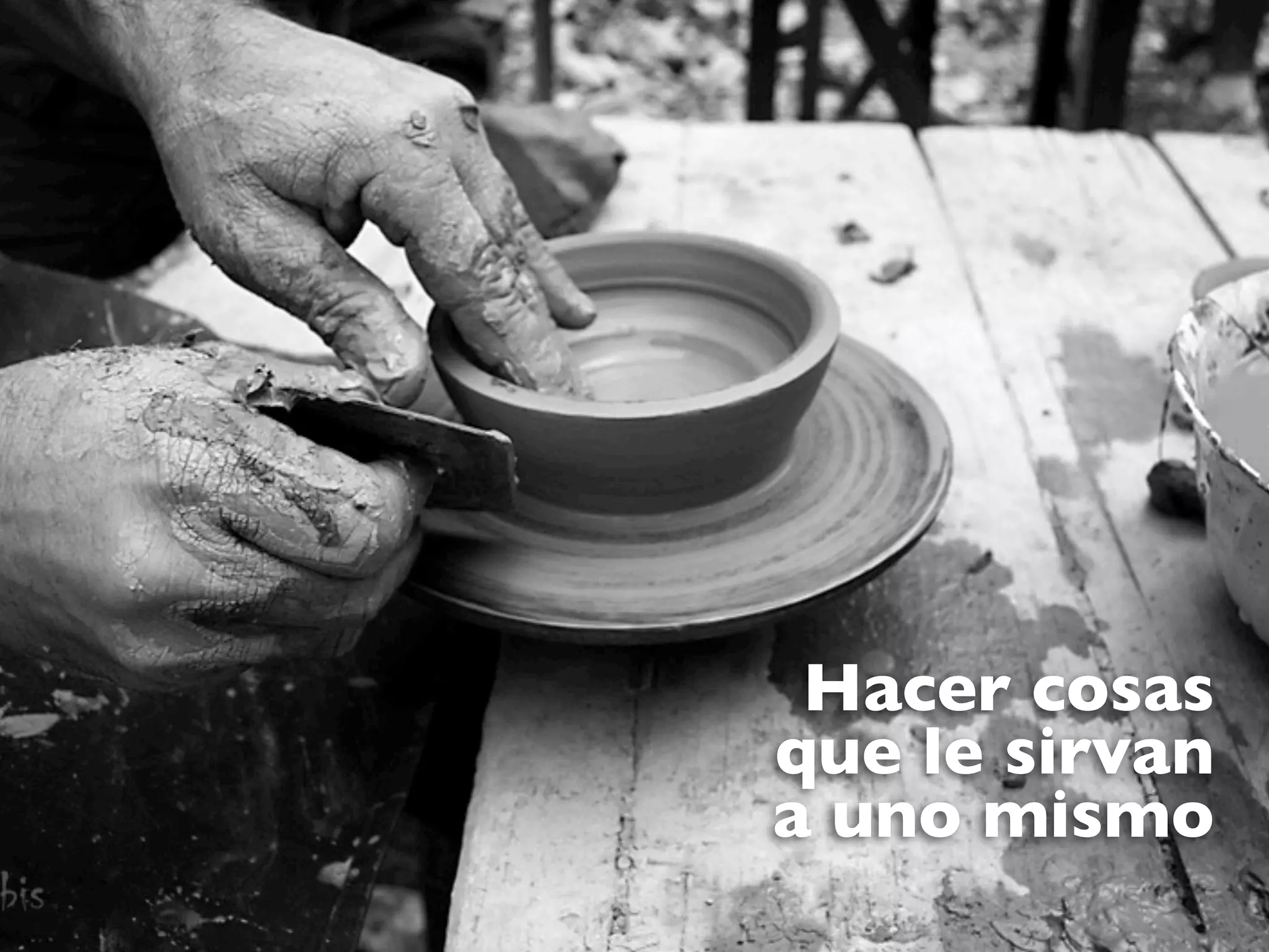 Hacer cosas
que le sirvan
a uno mismo
 