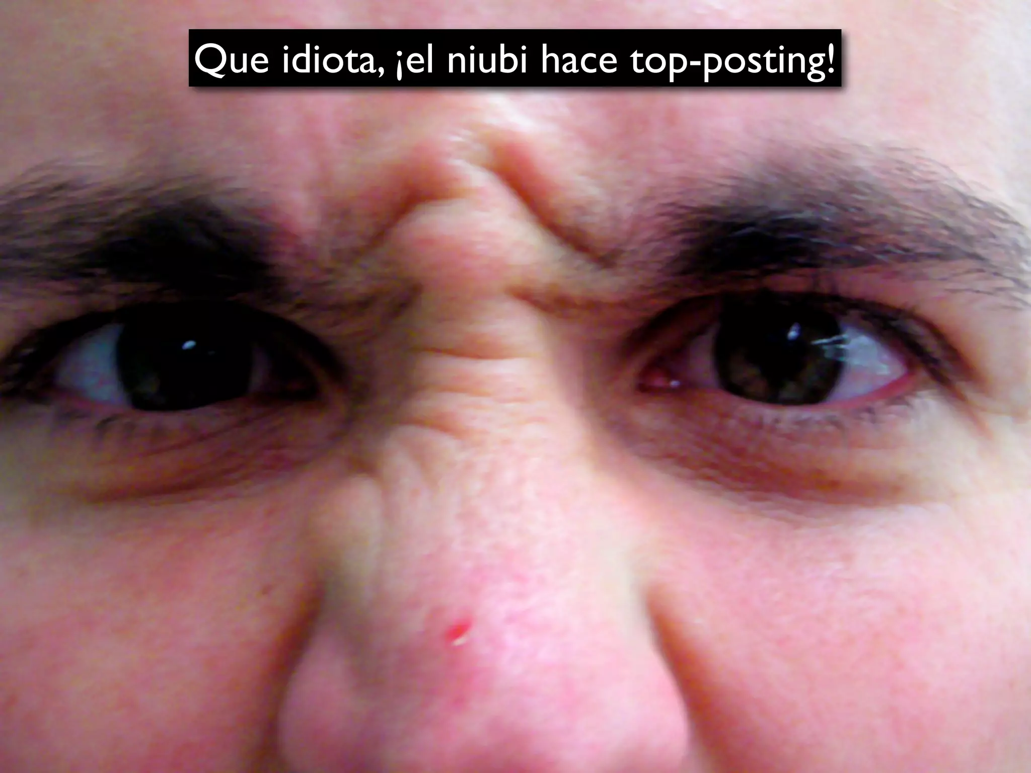 Que idiota, ¡el niubi hace top-posting!
 