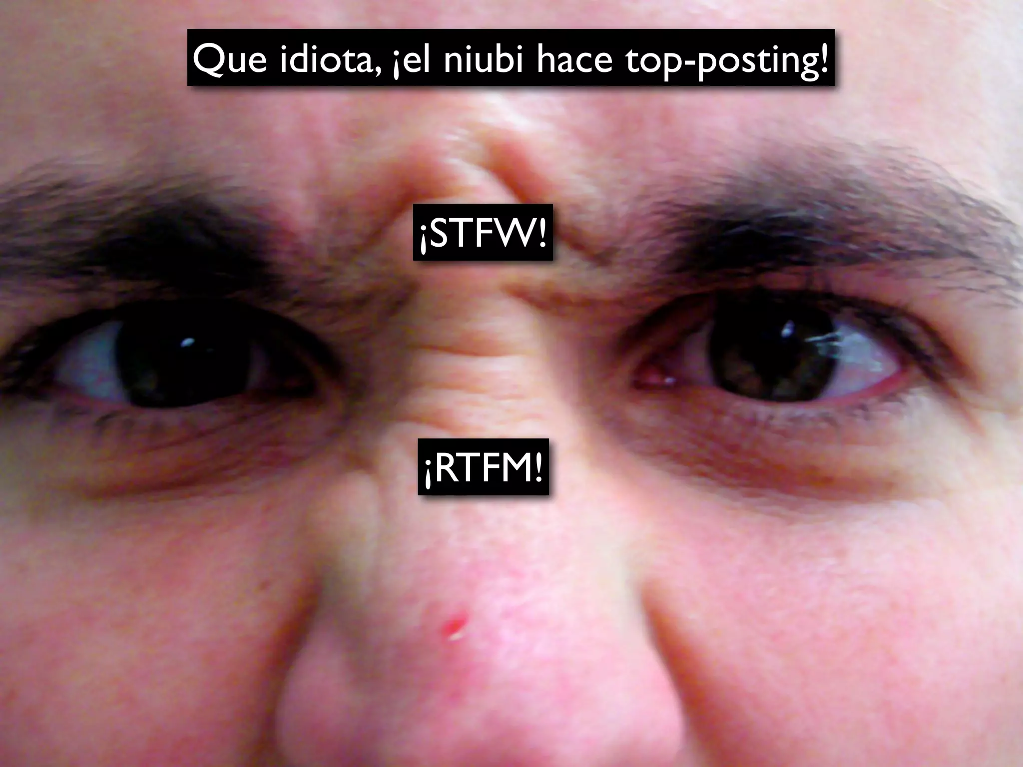 Que idiota, ¡el niubi hace top-posting!



             ¡STFW!




              ¡RTFM!
 