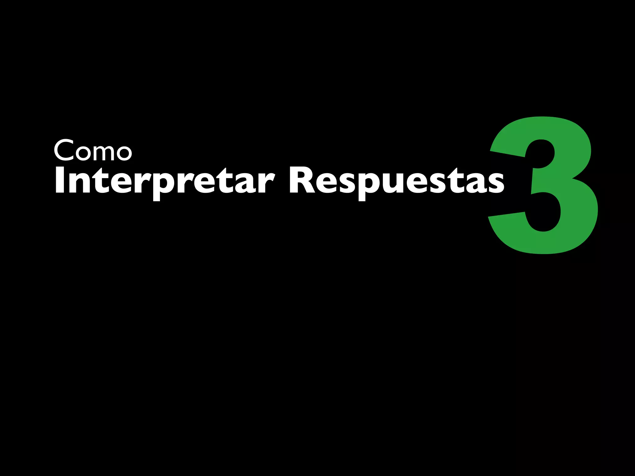 Como

                    3
Interpretar Respuestas
 