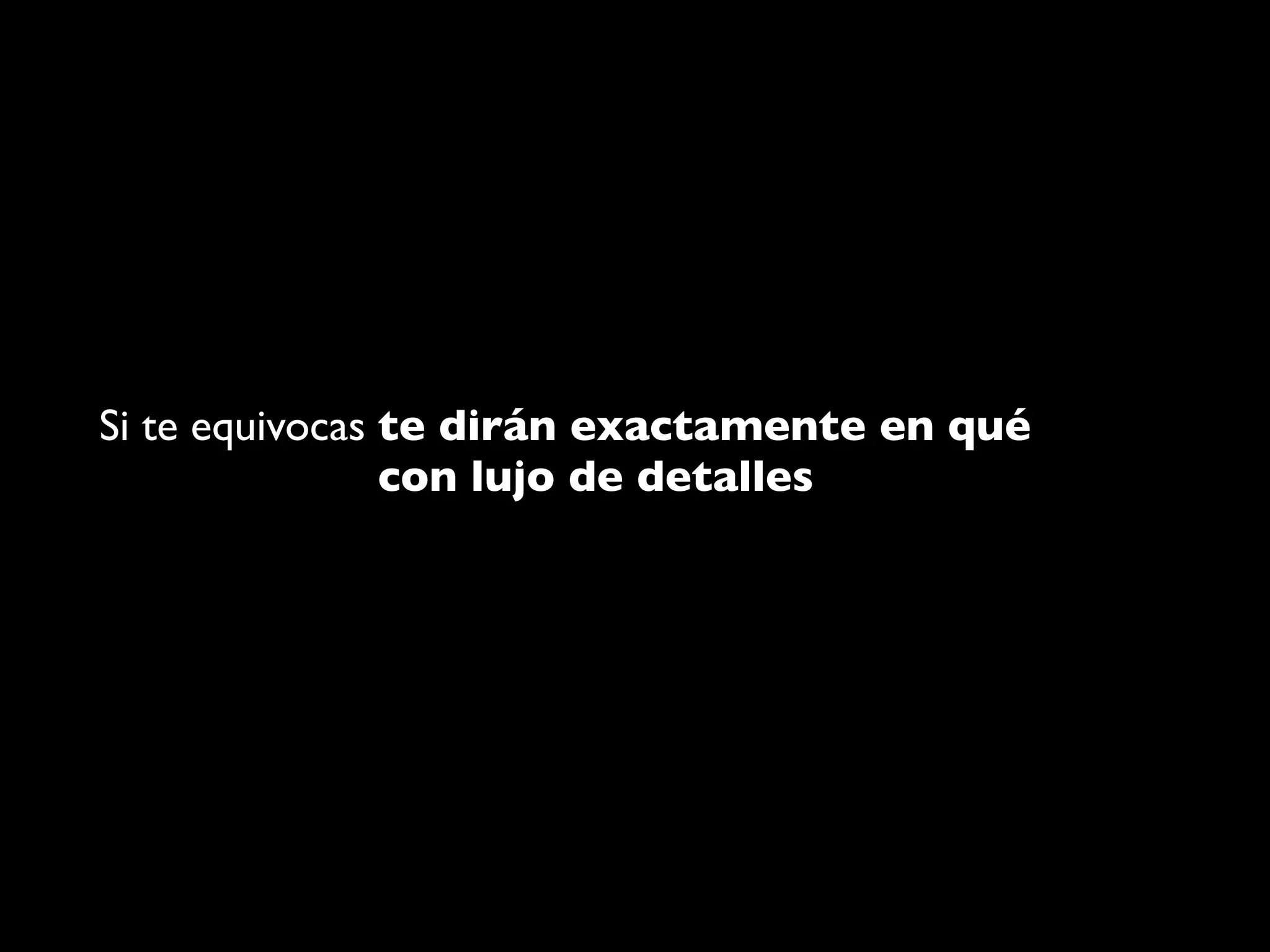Si te equivocas te dirán exactamente en qué
                con lujo de detalles
 