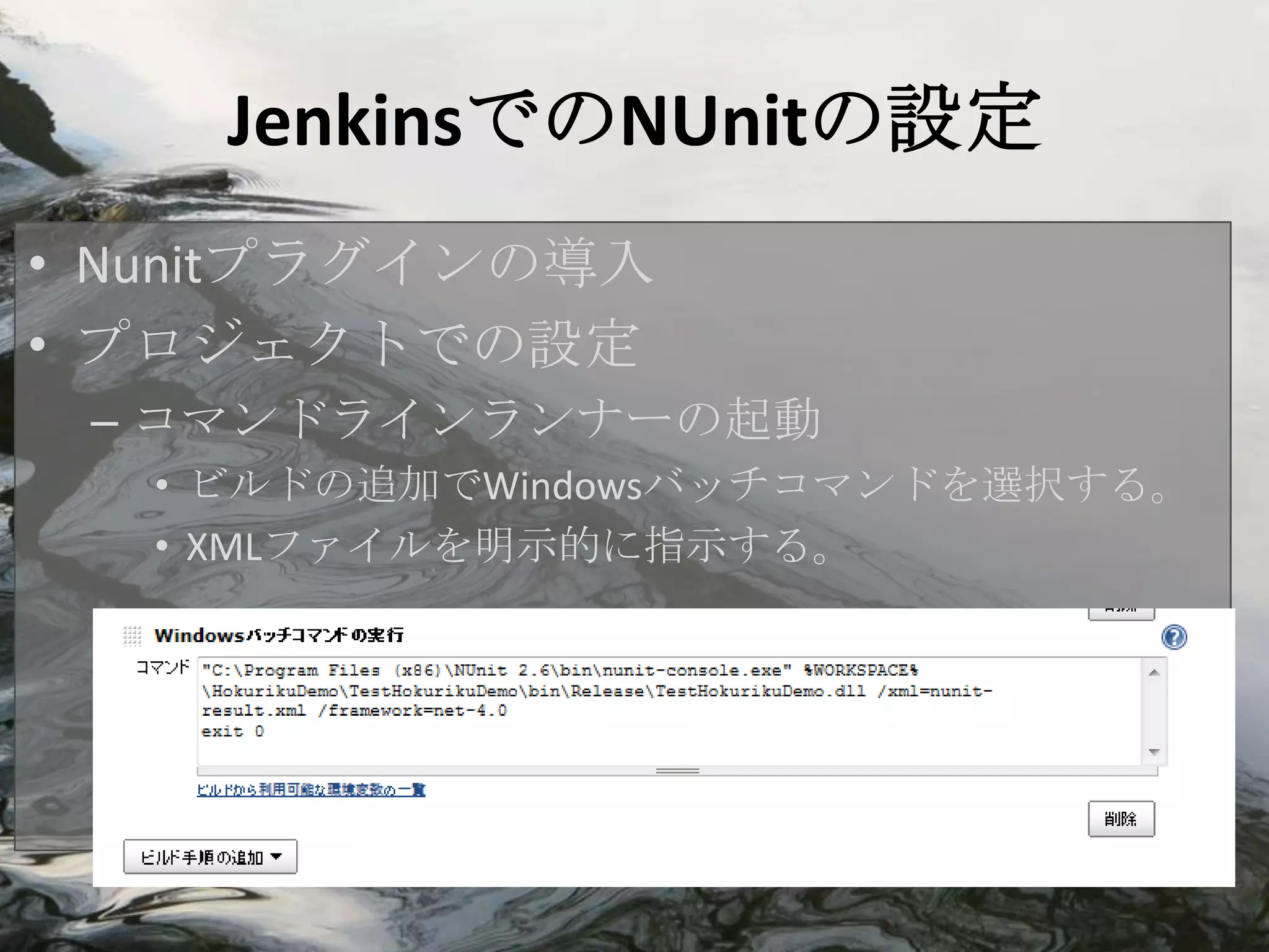JenkinsでのNUnitの設定
• Nunitプラグインの導入
• プロジェクトでの設定
 – コマンドラインランナーの起動
   • ビルドの追加でWindowsバッチコマンドを選択する。
   • XMLファイルを明示的に指示する。
 