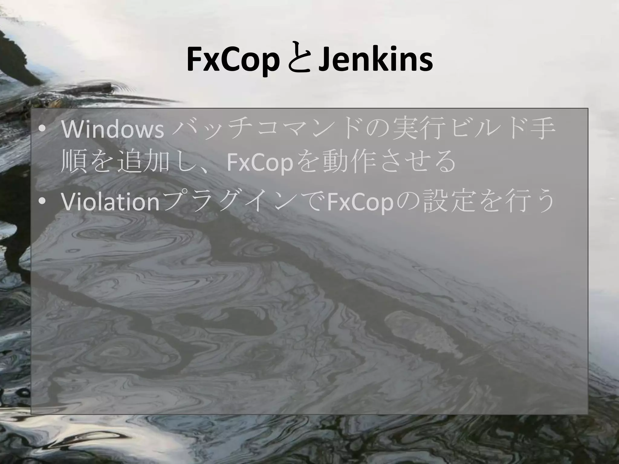 FxCopとJenkins
• Windows バッチコマンドの実行ビルド手
  順を追加し、FxCopを動作させる
• ViolationプラグインでFxCopの設定を行う
 