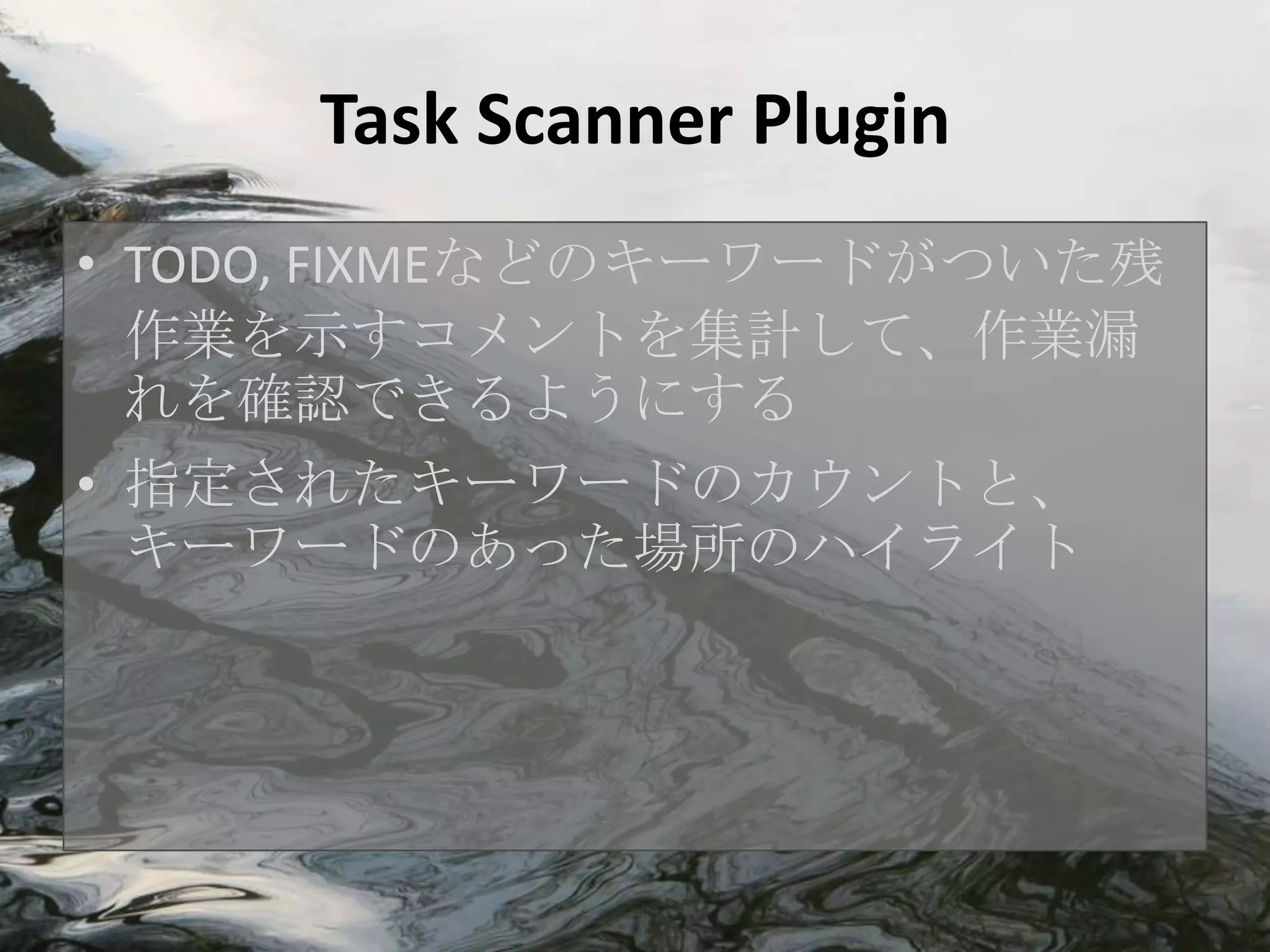 Task Scanner Plugin
• TODO, FIXMEなどのキーワードがついた残
  作業を示すコメントを集計して、作業漏
  れを確認できるようにする
• 指定されたキーワードのカウントと、
  キーワードのあった場所のハイライト
 