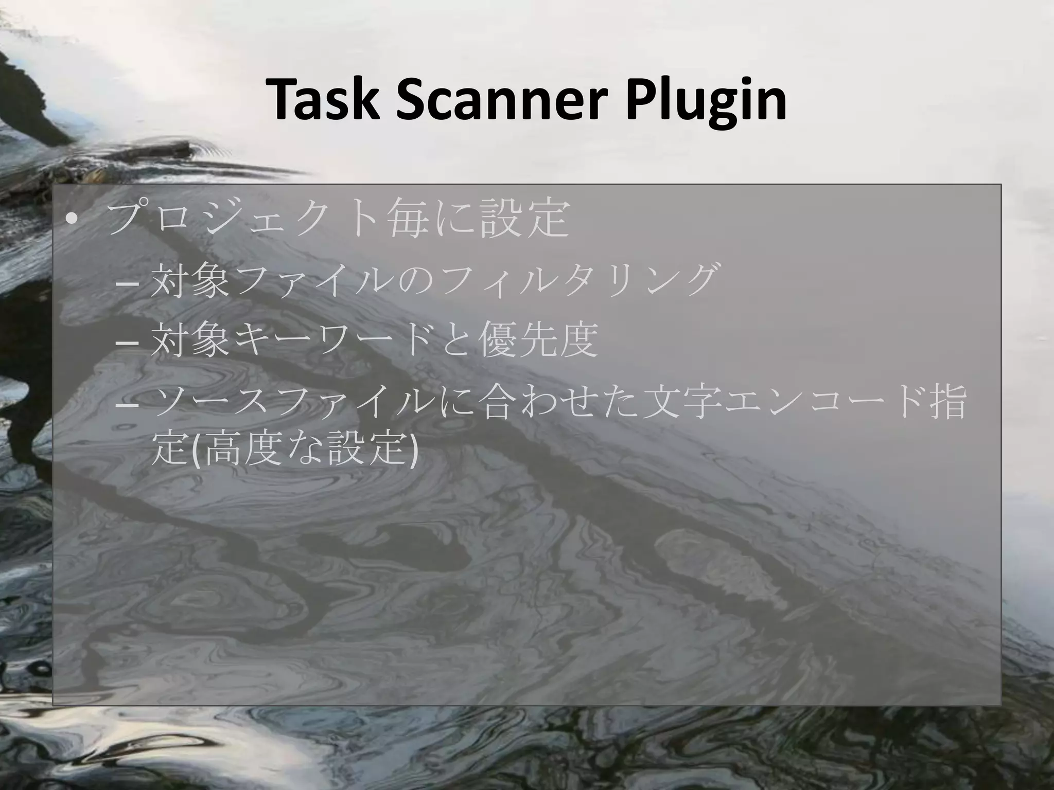 Task Scanner Plugin
• プロジェクト毎に設定
 – 対象ファイルのフィルタリング
 – 対象キーワードと優先度
 – ソースファイルに合わせた文字エンコード指
   定(高度な設定)
 