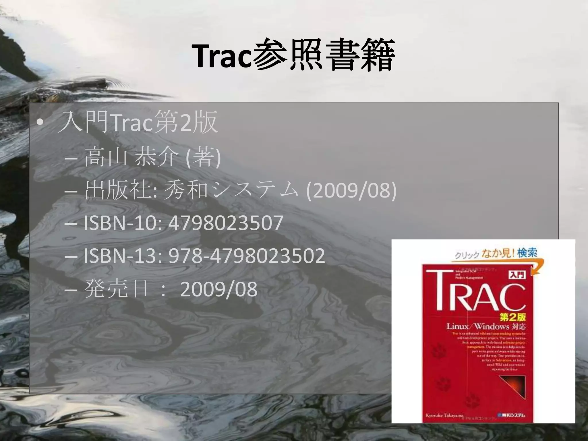 Trac参照書籍
• 入門Trac第2版
 – 高山 恭介 (著)
 – 出版社: 秀和システム (2009/08)
 – ISBN-10: 4798023507
 – ISBN-13: 978-4798023502
 – 発売日： 2009/08
 