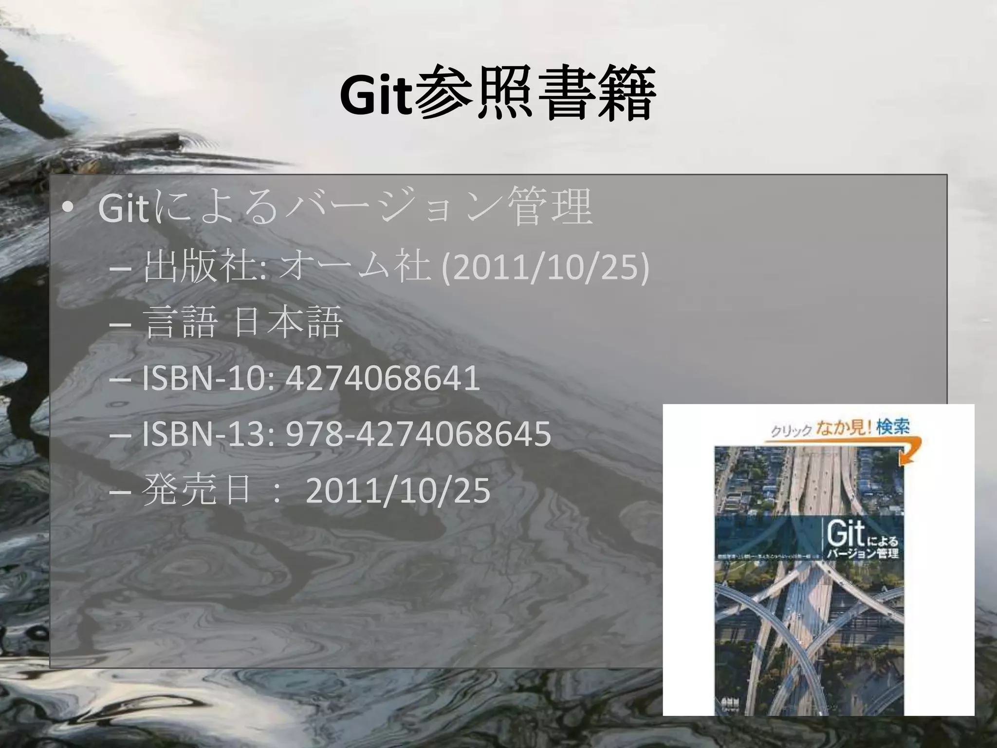 Git参照書籍
• Gitによるバージョン管理
 – 出版社: オーム社 (2011/10/25)
 – 言語 日本語
 – ISBN-10: 4274068641
 – ISBN-13: 978-4274068645
 – 発売日： 2011/10/25
 