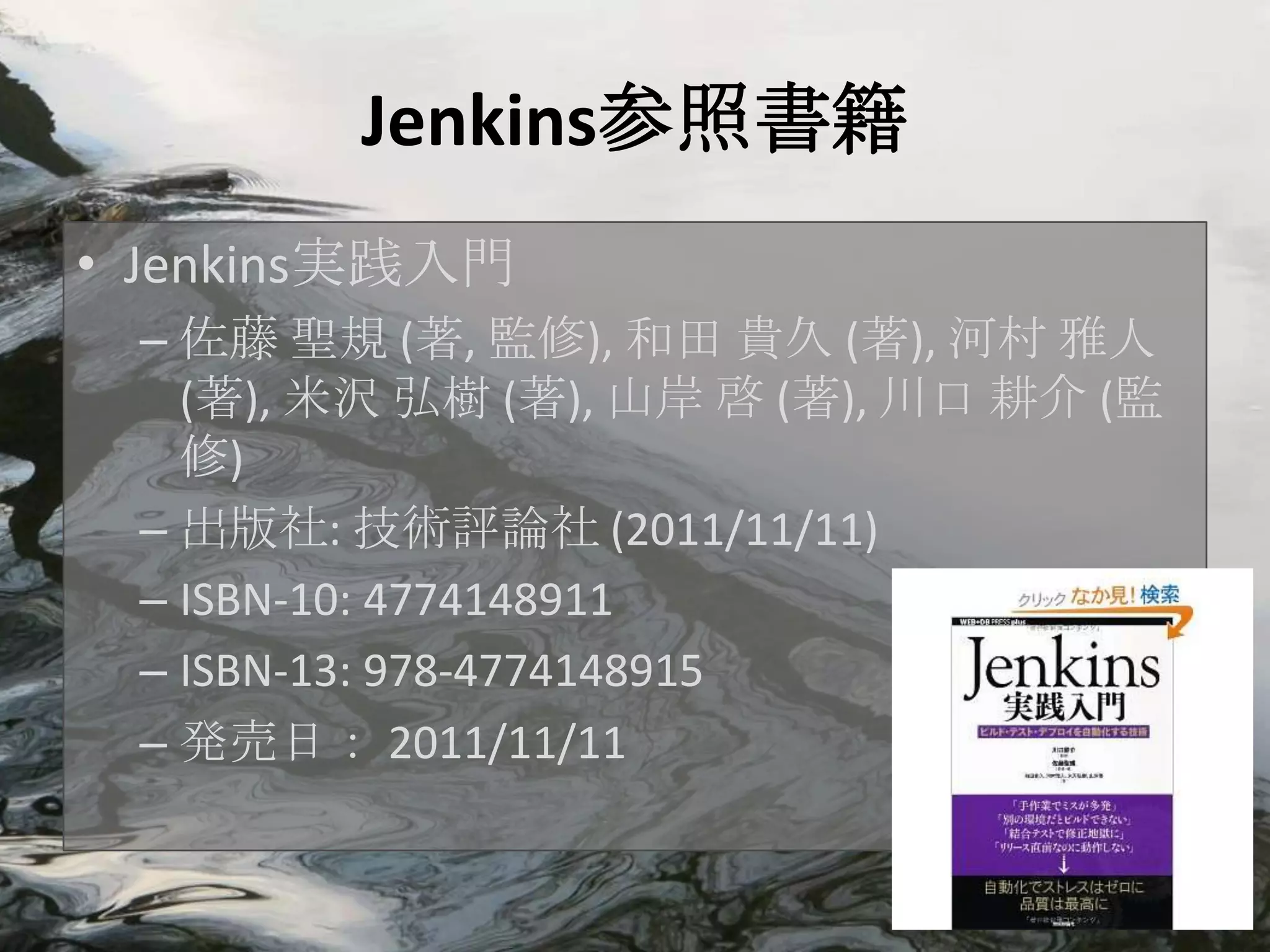 Jenkins参照書籍
• Jenkins実践入門
 – 佐藤 聖規 (著, 監修), 和田 貴久 (著), 河村 雅人
   (著), 米沢 弘樹 (著), 山岸 啓 (著), 川口 耕介 (監
   修)
 – 出版社: 技術評論社 (2011/11/11)
 – ISBN-10: 4774148911
 – ISBN-13: 978-4774148915
 – 発売日： 2011/11/11
 