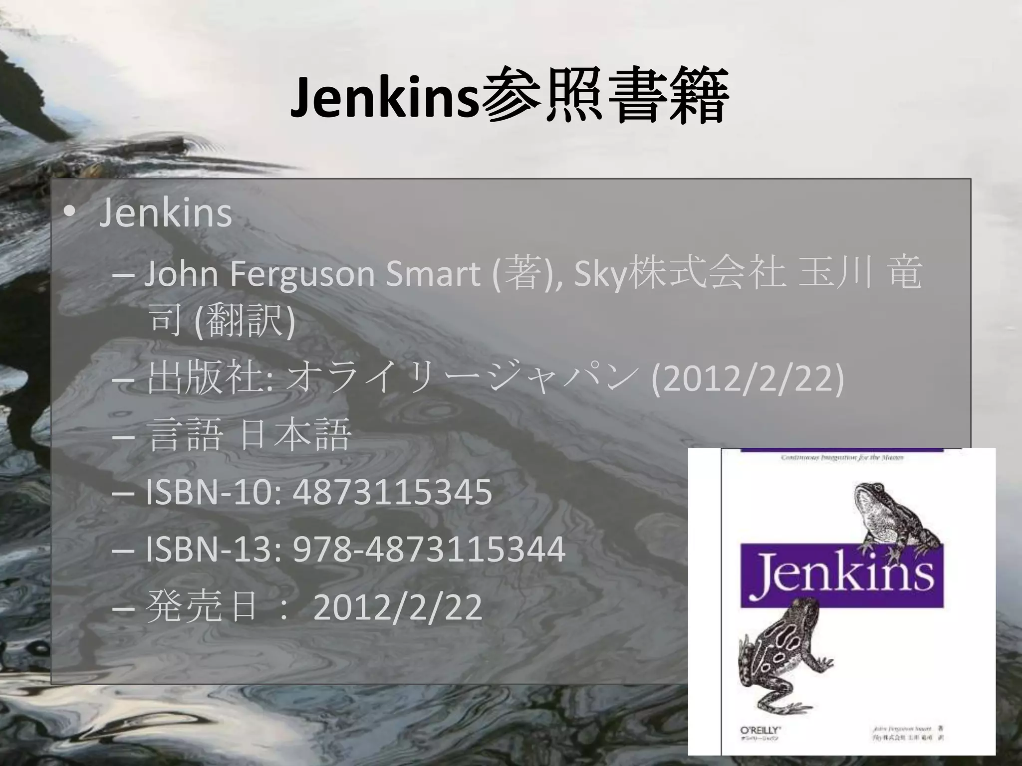 Jenkins参照書籍
• Jenkins
  – John Ferguson Smart (著), Sky株式会社 玉川 竜
    司 (翻訳)
  – 出版社: オライリージャパン (2012/2/22)
  – 言語 日本語
  – ISBN-10: 4873115345
  – ISBN-13: 978-4873115344
  – 発売日： 2012/2/22
 