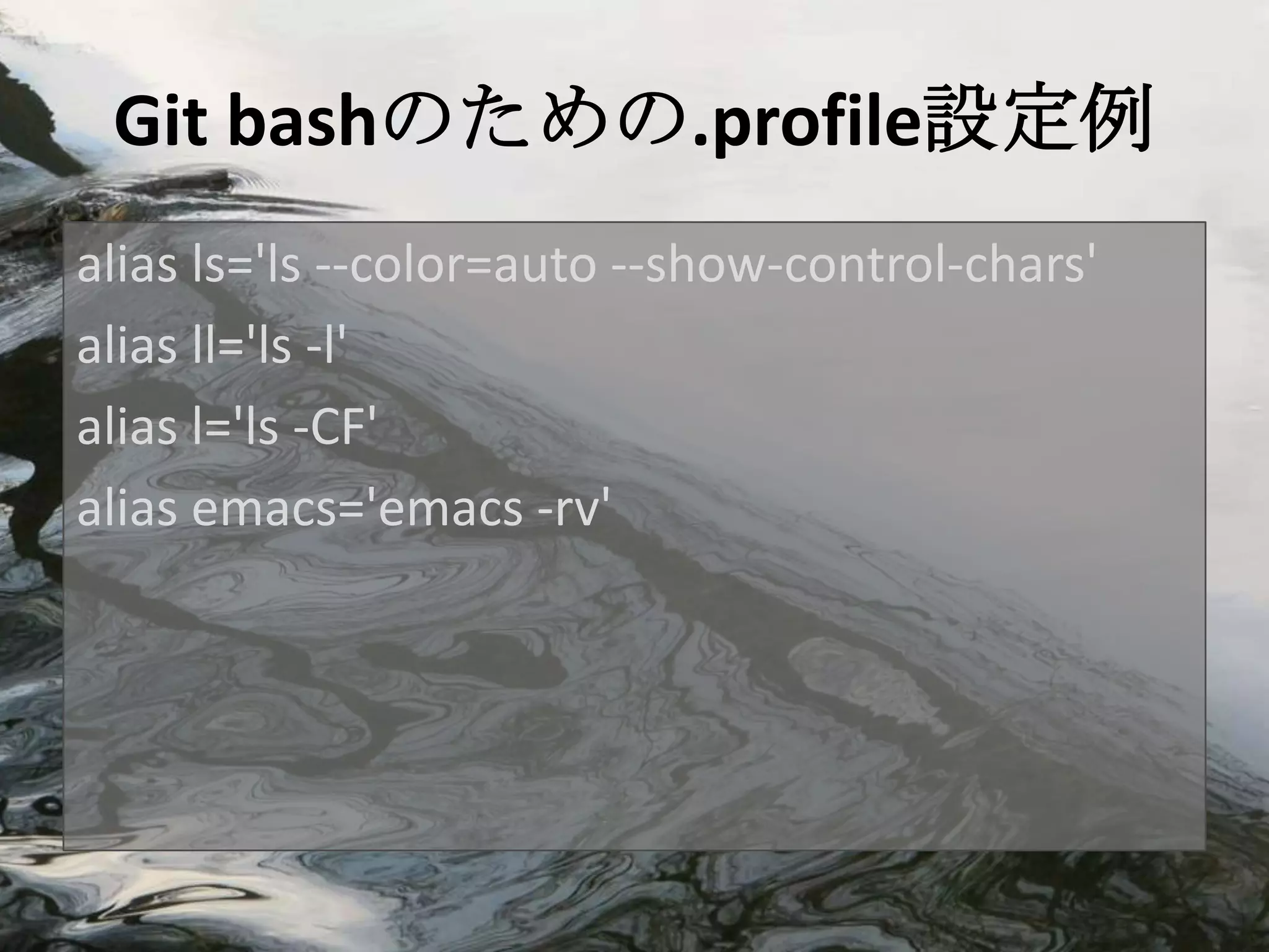 Git bashのための.profile設定例
alias ls='ls --color=auto --show-control-chars'
alias ll='ls -l'
alias l='ls -CF'
alias emacs='emacs -rv'
 