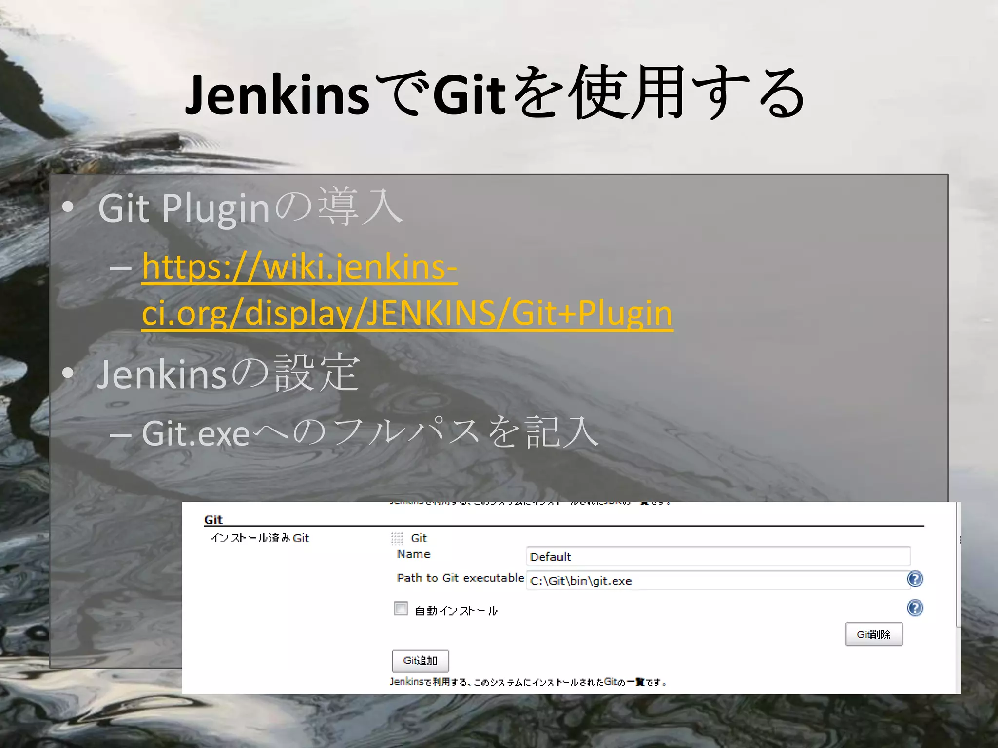 JenkinsでGitを使用する
• Git Pluginの導入
  – https://wiki.jenkins-
    ci.org/display/JENKINS/Git+Plugin
• Jenkinsの設定
  – Git.exeへのフルパスを記入
 