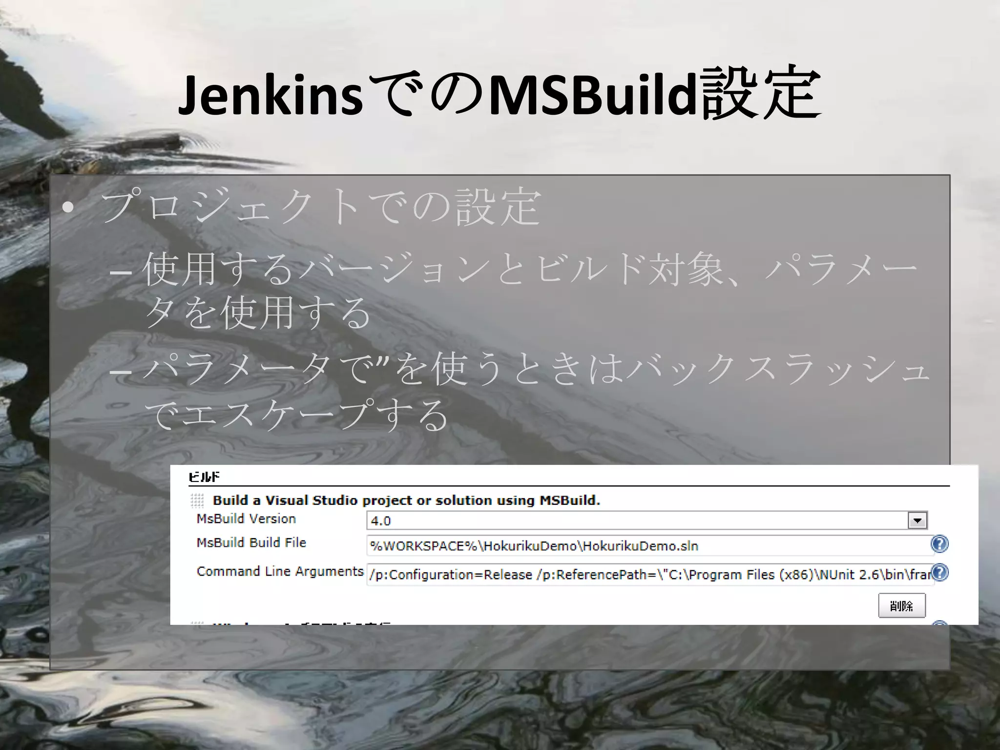 JenkinsでのMSBuild設定
• プロジェクトでの設定
 – 使用するバージョンとビルド対象、パラメー
   タを使用する
 – パラメータで”を使うときはバックスラッシュ
   でエスケープする
 