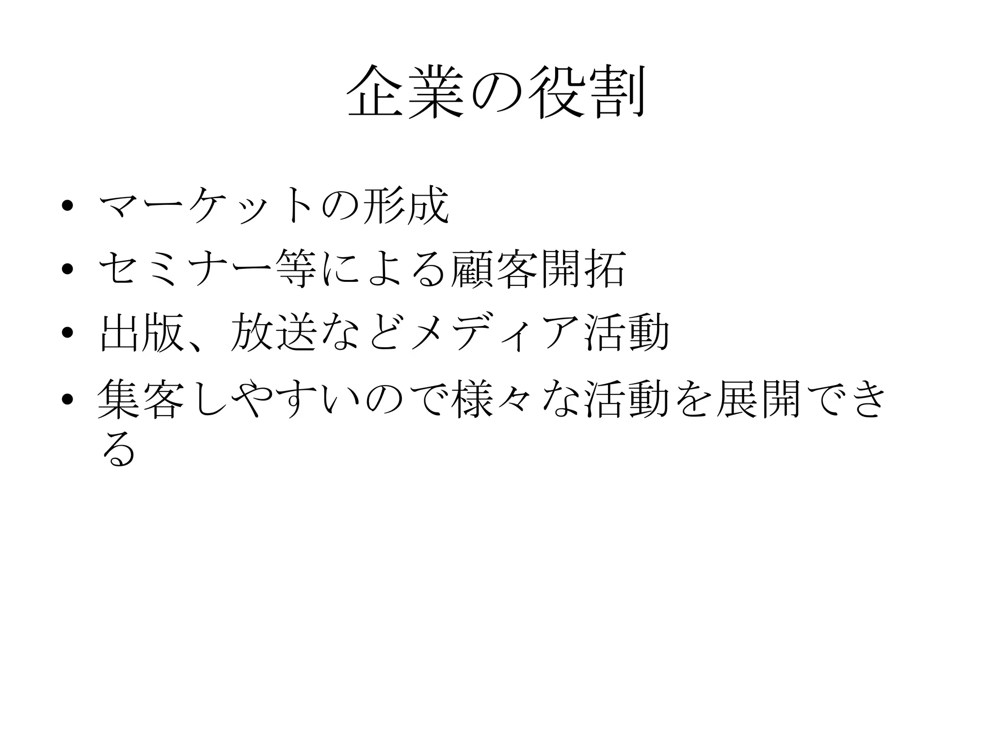 企業の役割
• マーケットの形成
• セミナー等による顧客開拓
• 出版、放送などメディア活動
• 集客しやすいので様々な活動を展開でき
  る
 