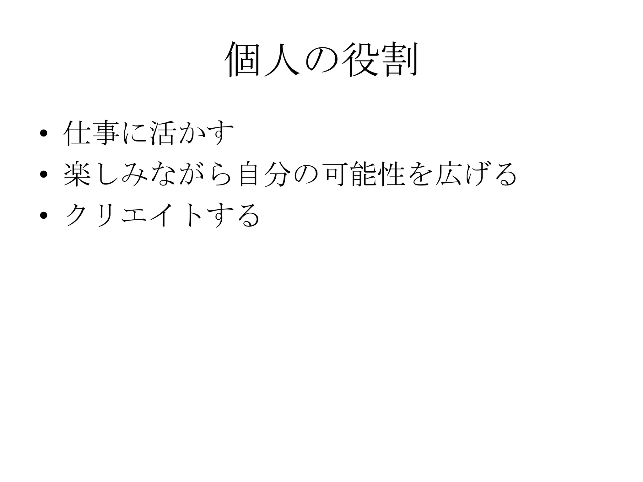 個人の役割
• 仕事に活かす
• 楽しみながら自分の可能性を広げる
• クリエイトする
 