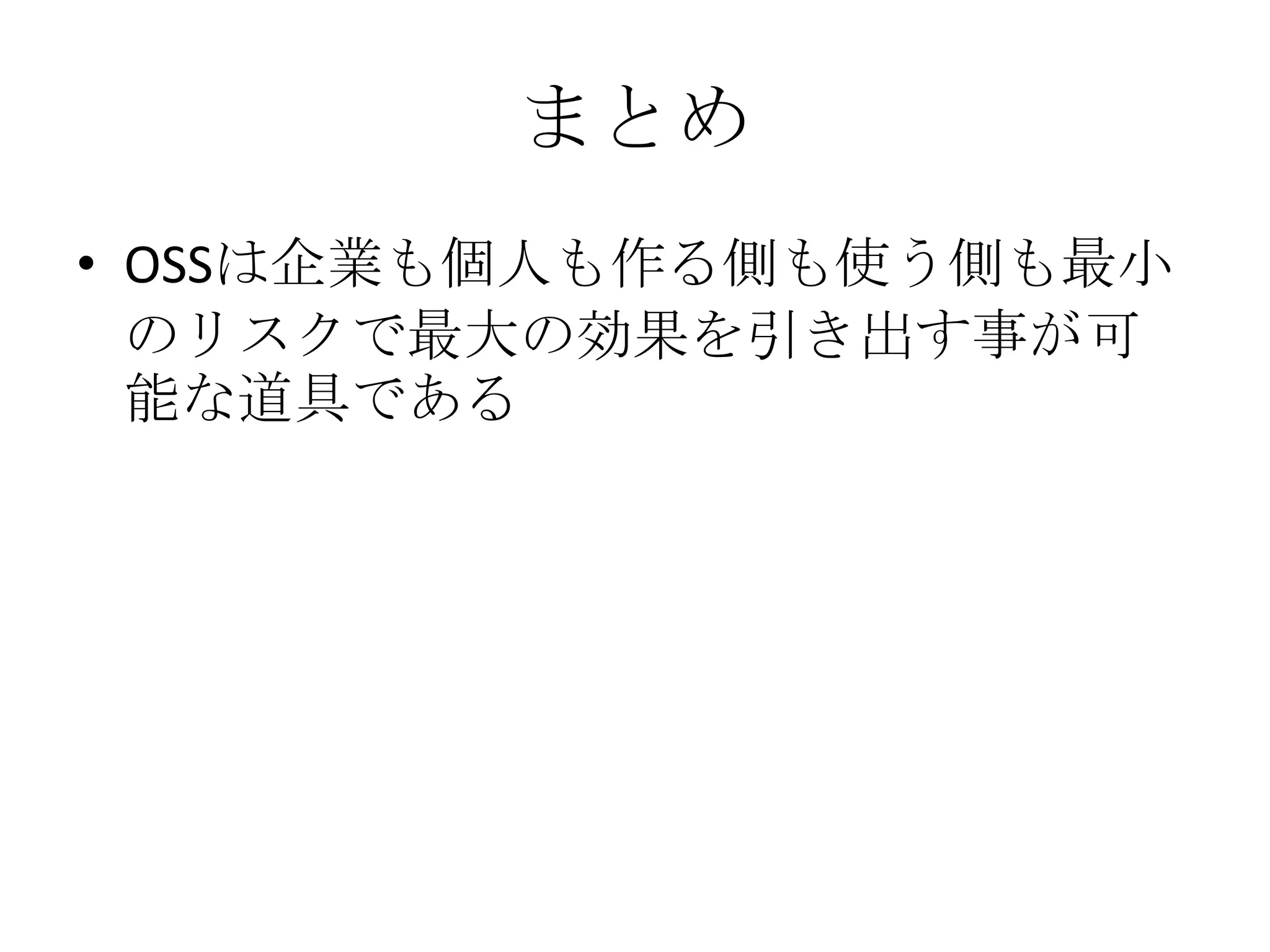 まとめ
• OSSは企業も個人も作る側も使う側も最小
  のリスクで最大の効果を引き出す事が可
  能な道具である
 