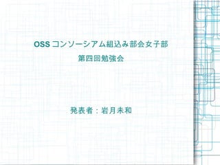 OSS コンソーシアム組込み部会女子部
      第四回勉強会




     発表者：岩月未和
 