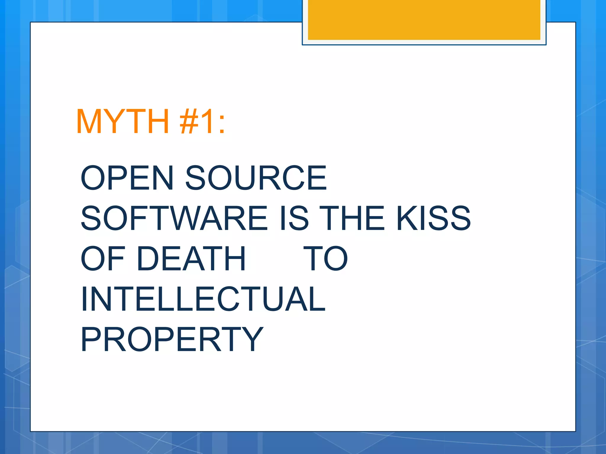 MYTH #1:
OPEN SOURCE
SOFTWARE IS THE KISS
OF DEATH   TO
INTELLECTUAL
PROPERTY
 