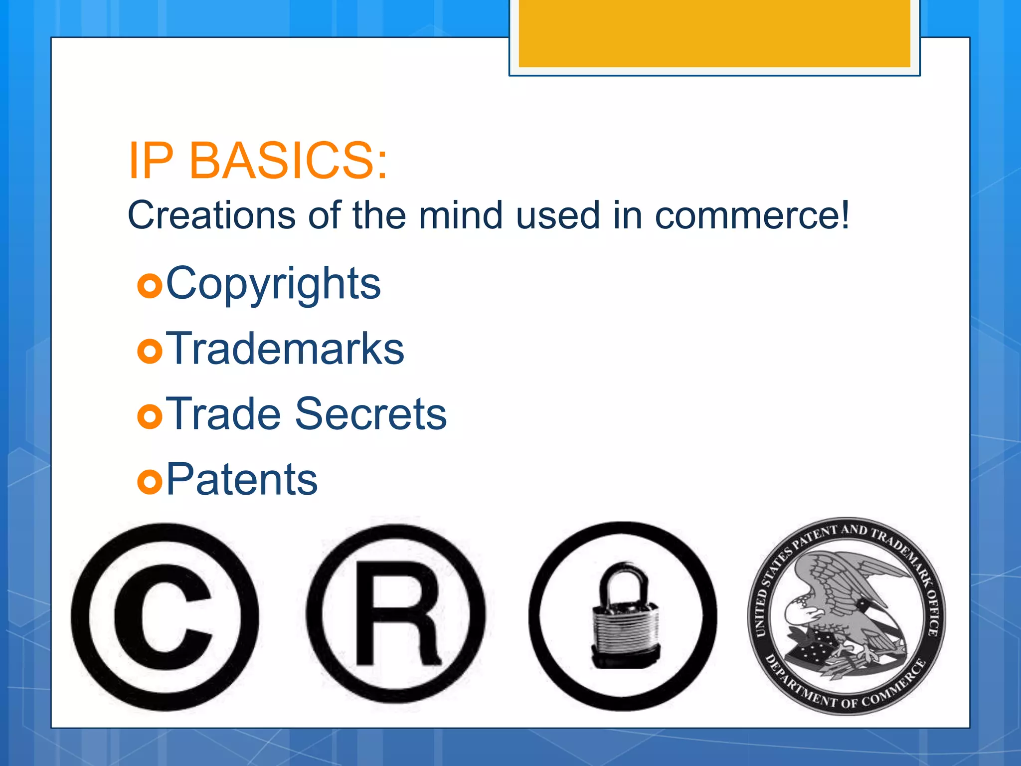 IP BASICS:
Creations of the mind used in commerce!
Copyrights
Trademarks
Trade Secrets
Patents
 
