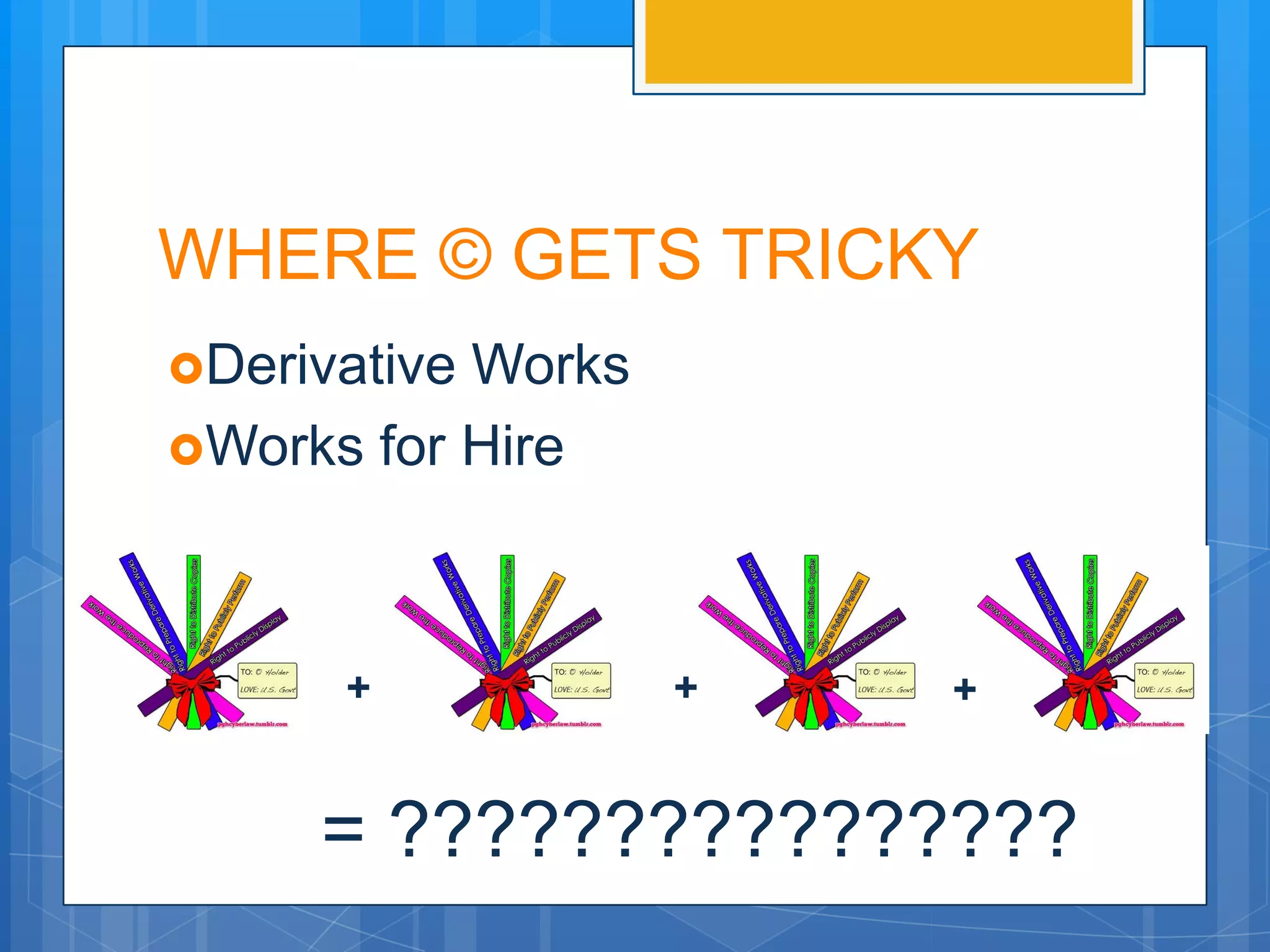 WHERE © GETS TRICKY
DerivativeWorks
Works for Hire




      +            +   +


     = ????????????????
 