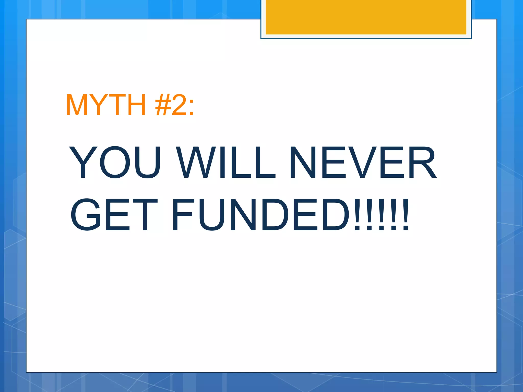 MYTH #2:

YOU WILL NEVER
GET FUNDED!!!!!
 