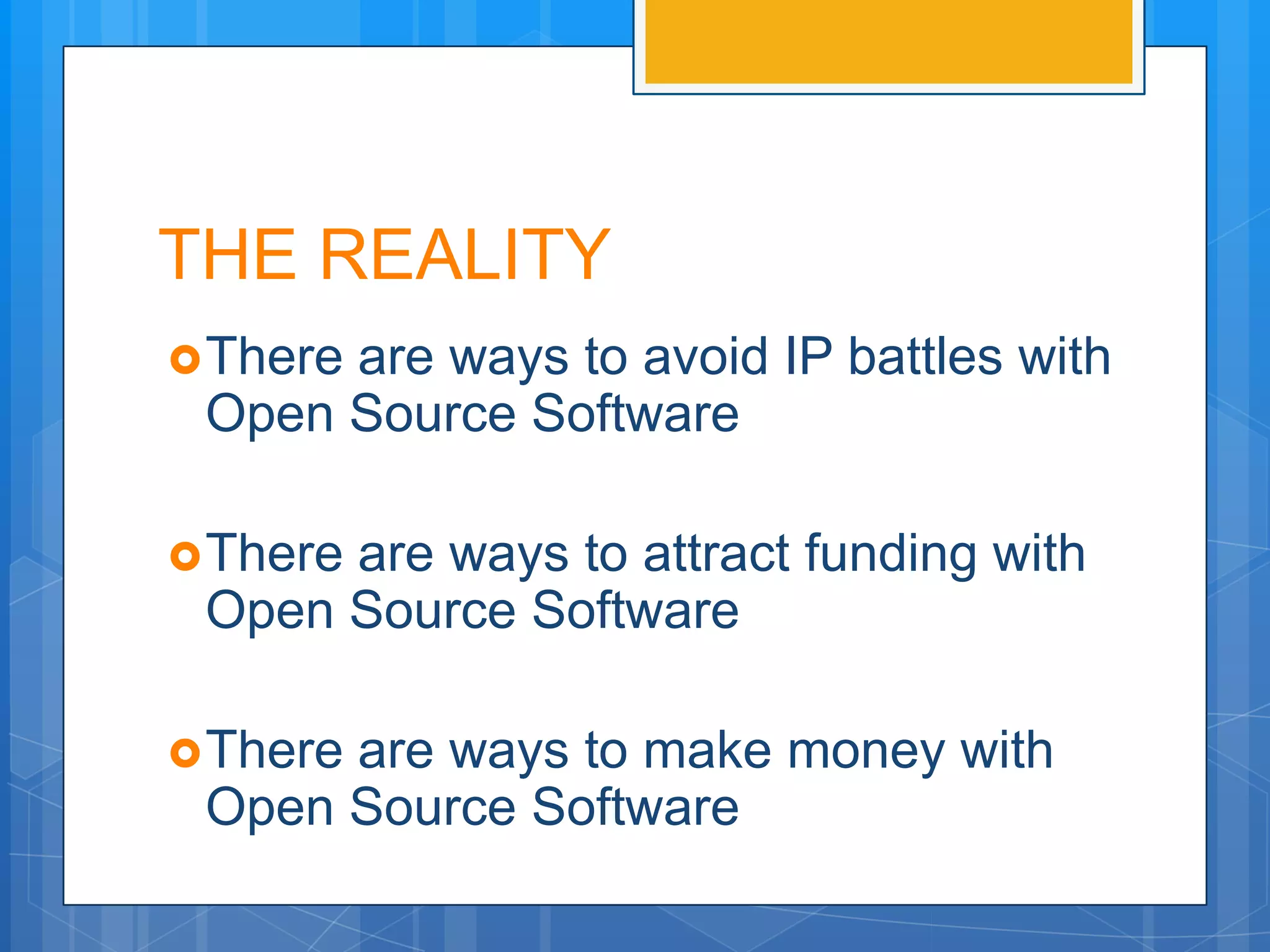 THE REALITY
 There
      are ways to avoid IP battles with
 Open Source Software

 There
      are ways to attract funding with
 Open Source Software

 There
      are ways to make money with
 Open Source Software
 