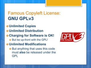 Famous Copyleft License:
 GNU GPLv3
 Unlimited Copies
 Unlimited Distribution
 Charging for Software is OK!
    But be up-front with the GPL!
 Unlimited    Modifications
  But  anything that uses this code
     must also be released under the
     GPL
 
