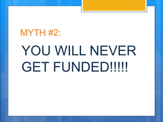 MYTH #2:

YOU WILL NEVER
GET FUNDED!!!!!
 