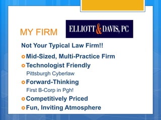 MY FIRM
Not Your Typical Law Firm!!
 Mid-Sized,Multi-Practice Firm
 Technologist Friendly
 Pittsburgh Cyberlaw
 Forward-Thinking
 First B-Corp in Pgh!
 Competitively  Priced
 Fun, Inviting Atmosphere
 