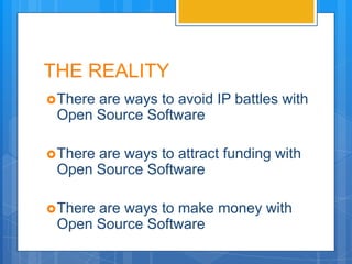 THE REALITY
 There
      are ways to avoid IP battles with
 Open Source Software

 There
      are ways to attract funding with
 Open Source Software

 There
      are ways to make money with
 Open Source Software
 