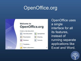 OpenOffice.org OpenOffice uses a single interface for all its features, instead of running separate applications like Excel and Word.  