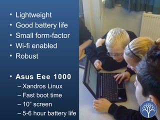 Lightweight Good battery life Small form-factor Wi-fi enabled Robust  Asus Eee 1000 Xandros Linux Fast boot time 10” screen 5-6 hour battery life 