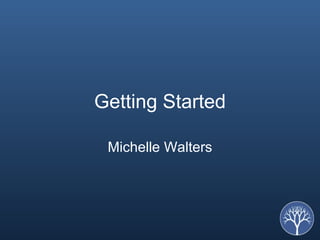 Getting Started Michelle Walters 