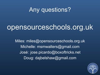 Any questions? opensourceschools.org.uk Miles: miles@opensourceschools.org.uk Michelle:  [email_address] José: jose.picardo@boxoftricks.net Doug: dajbelshaw@gmail.com 
