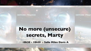 No more (unsecure)
  secrets, Marty
 18h20 - 18h50 - Salle Miles Davis A
 
