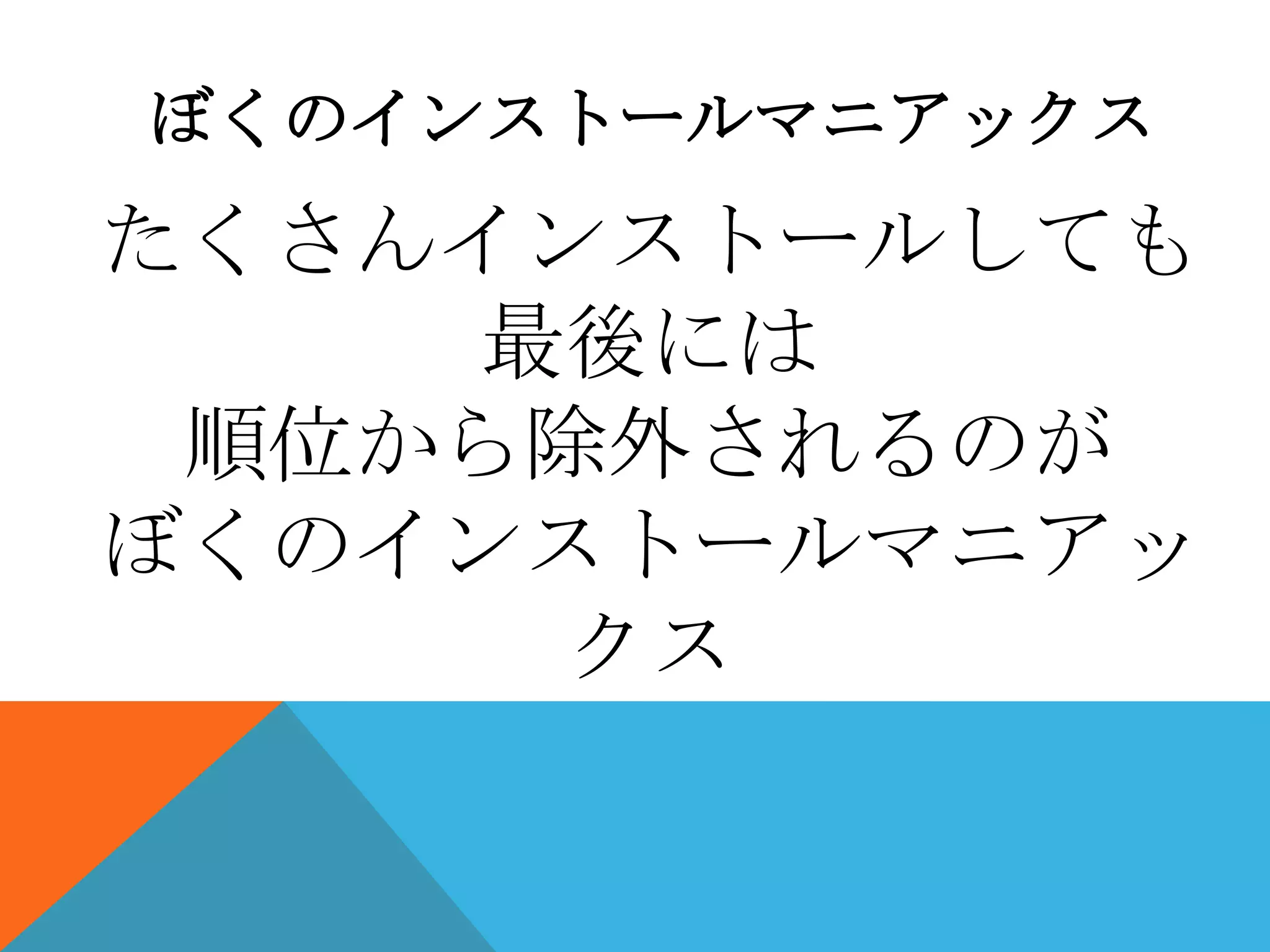 ぼくのインストールマニアックス

たくさんインストールしても
最後には
順位から除外されるのが
ぼくのインストールマニアッ
クス

 