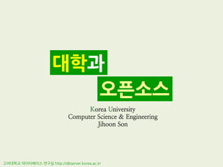 대학과
오픈소스
고려대학교 데이터베이스 연구실 http://dbserver.korea.ac.kr
 