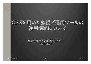 OSSを用いた監視／運用ツールの
運用課題について
2014/7/1DCXA OSS勉強会
株式会社サイタスマネジメント
米田 真治
 