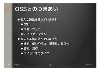 OSSとのつきあい
u どんな製品を使っていますか
u OS
u ミドルウェア
u アプリケーション
u なにを基準に選んでいますか
u 機能、使いやすさ、堅牢性、拡張性
u 評判、流行
u ライセンスのタイプ
2014/7/1DCXA OSS勉強会
 