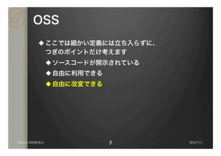 OSS
u ここでは細かい定義には立ち入らずに、
つぎのポイントだけ考えます
u ソースコードが開示されている
u 自由に利用できる
u 自由に改変できる
2014/7/1DCXA OSS勉強会
 