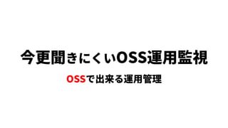 今更聞きにくいOSS運用監視
OSSで出来る運用管理
 
